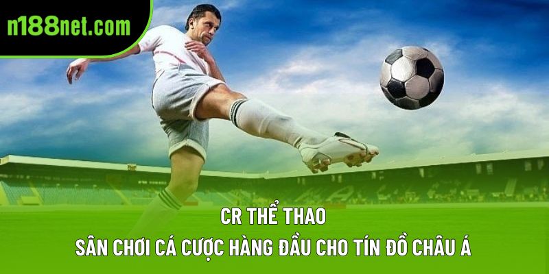 CR Thể Thao – Sân Chơi Cá Cược Hàng Đầu Cho Tín Đồ Châu Á