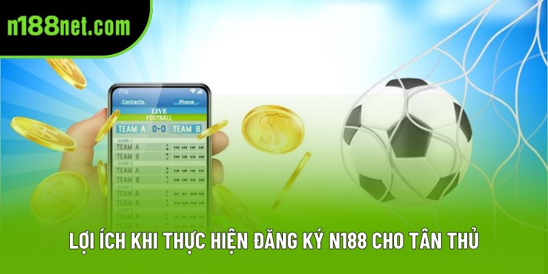 Lợi ích khi thực hiện đăng ký N188 cho tân thủ