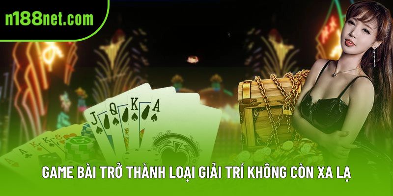 Game bài trở thành loại giải trí không còn xa lạ