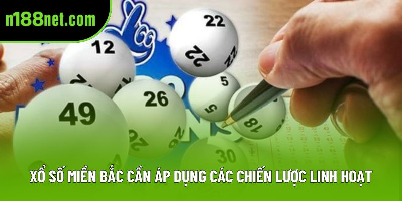 Xổ số miền Bắc cần áp dụng các chiến lược linh hoạt Xổ số miền Bắc cần áp dụng các chiến lược linh hoạt